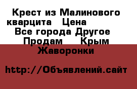 Крест из Малинового кварцита › Цена ­ 65 000 - Все города Другое » Продам   . Крым,Жаворонки